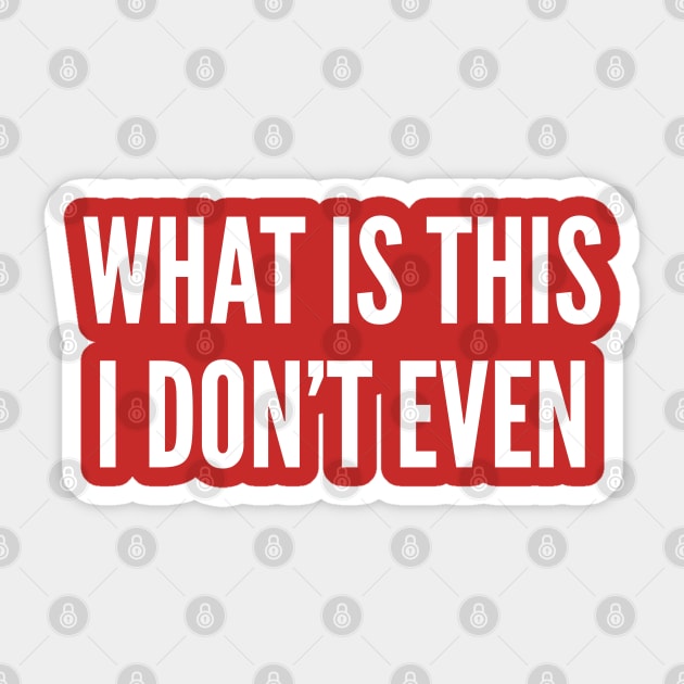 Funny - What Is This I Don't Even - Funny Joke Statement Humor Slogan Quotes Saying Sticker by sillyslogans